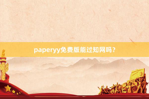 paperyy免费版能过知网吗?